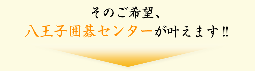 そのご希望、八王子囲碁センターが叶えます！