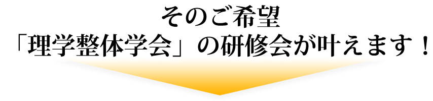 そのご希望、「理学整体学会」の研修会が叶えます！