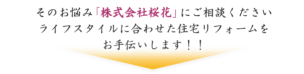 そのお悩み「株式会社桜花」にご相談ください。ライフスタイルに合わせた住宅リフォームをお手伝いします！！