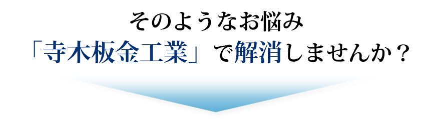 そのお悩み「寺木板金工業」で解消しませんか？