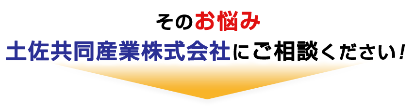 そのお悩み、土佐共同産業株式会社にご相談ください