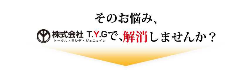 そのお悩み「株式会社T.Y.G」で解消しませんか？